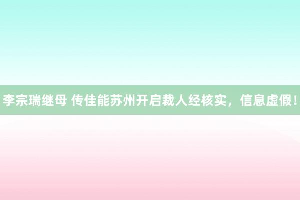 李宗瑞继母 传佳能苏州开启裁人经核实，信息虚假！
