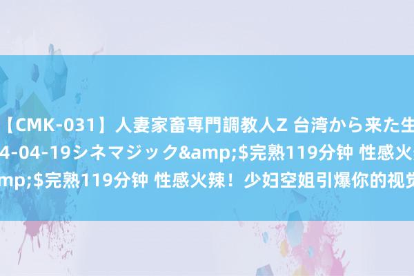 【CMK-031】人妻家畜専門調教人Z 台湾から来た生贄女</a>2014-04-19シネマジック&$完熟119分钟 性感火辣！少妇空姐引爆你的视觉感官