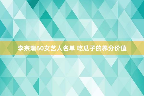 李宗瑞60女艺人名单 吃瓜子的养分价值