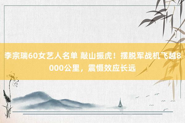李宗瑞60女艺人名单 敲山振虎！摆脱军战机飞越8000公里，震慑效应长远