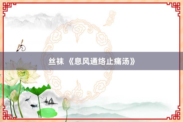 丝袜 《息风通络止痛汤》