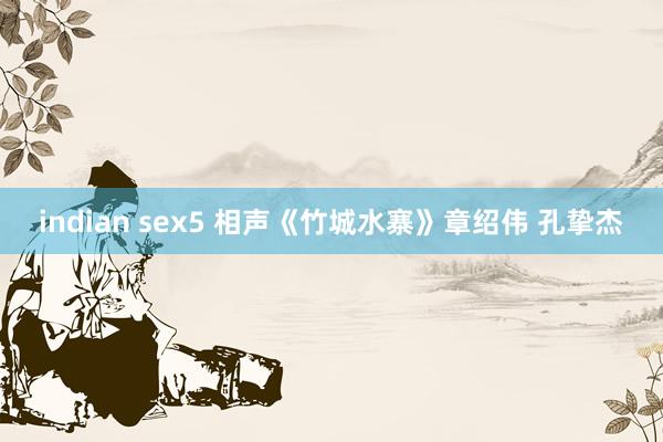 indian sex5 相声《竹城水寨》章绍伟 孔挚杰